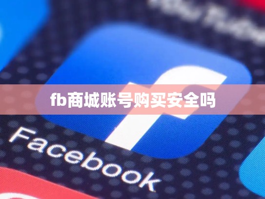 fb商城账号购买安全吗