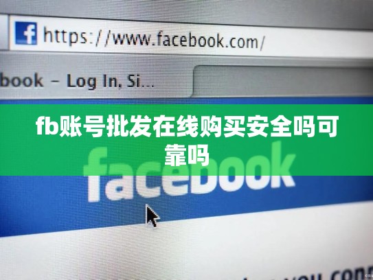 fb账号批发在线购买安全吗可靠吗
