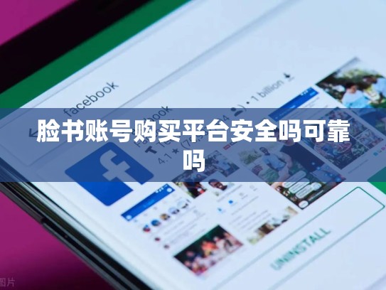 脸书账号购买平台安全吗可靠吗